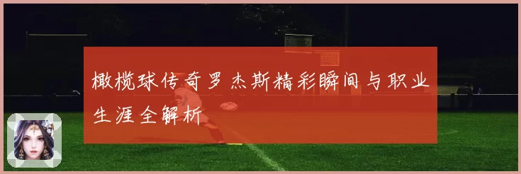 橄榄球传奇罗杰斯精彩瞬间与职业生涯全解析