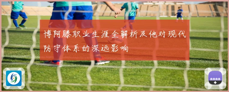 博阿滕职业生涯全解析及他对现代防守体系的深远影响