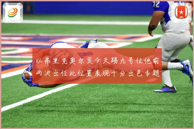 以弗里克奥尔莫今天踢九号位他前两次出任此位置表现十分出色专题观察
