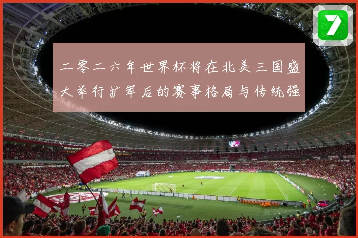 二零二六年世界杯将在北美三国盛大举行扩军后的赛事格局与传统强数据研判