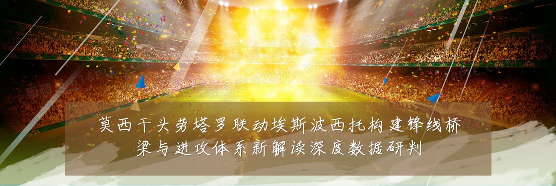 莫西干头劳塔罗联动埃斯波西托构建锋线桥梁与进攻体系新解读深度数据研判