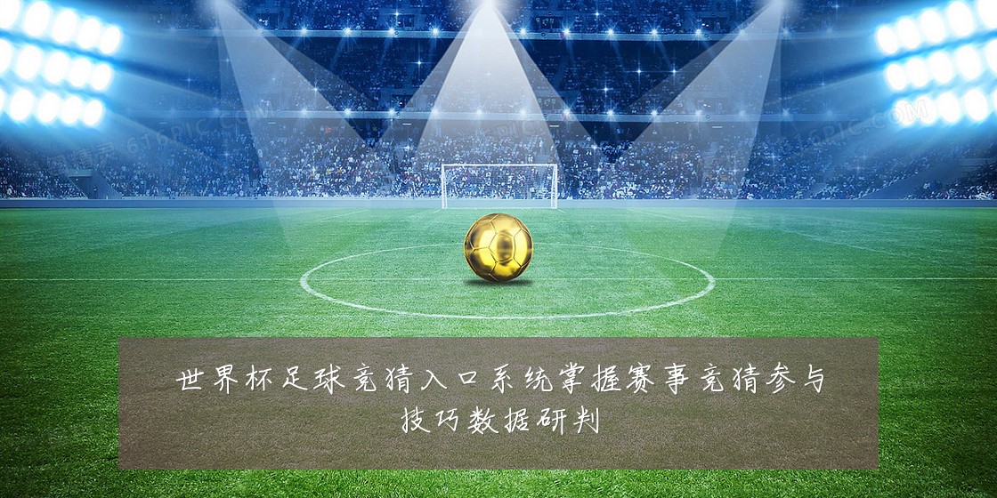 世界杯足球竞猜入口系统掌握赛事竞猜参与技巧数据研判