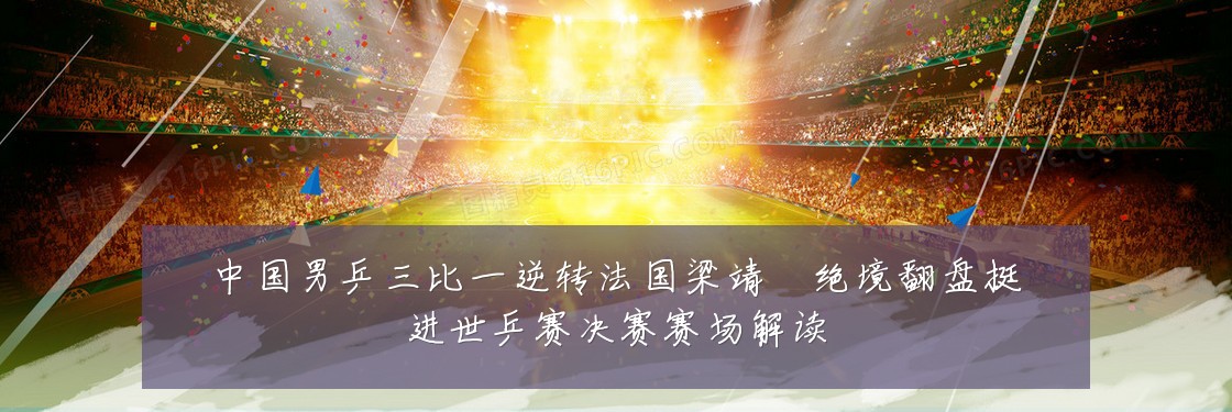中国男乒三比一逆转法国梁靖崑绝境翻盘挺进世乒赛决赛赛场解读