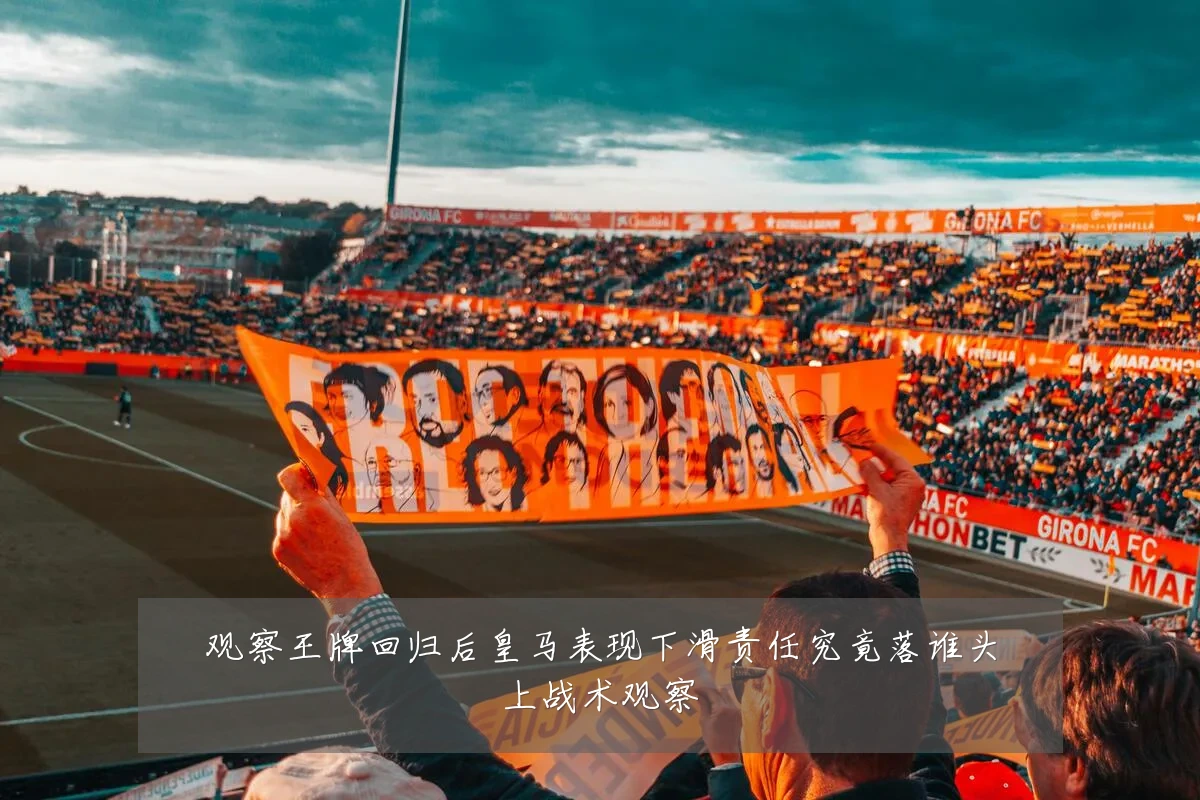 观察王牌回归后皇马表现下滑责任究竟落谁头上战术观察