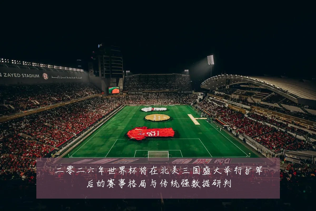 二零二六年世界杯将在北美三国盛大举行扩军后的赛事格局与传统强数据研判