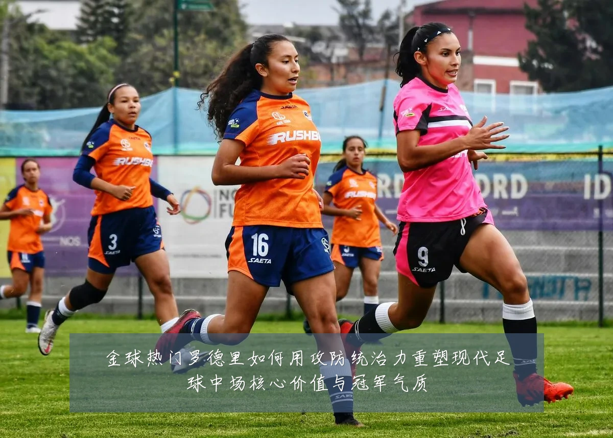 金球热门罗德里如何用攻防统治力重塑现代足球中场核心价值与冠军气质