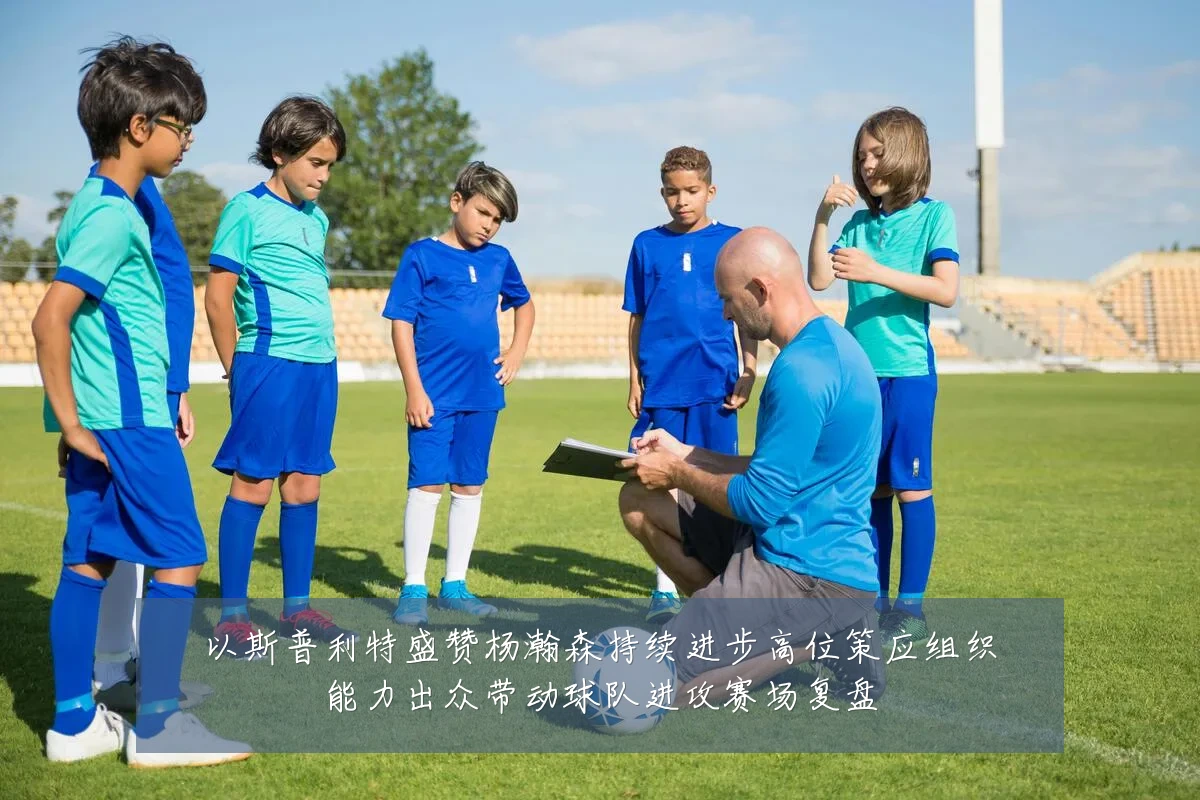 以斯普利特盛赞杨瀚森持续进步高位策应组织能力出众带动球队进攻赛场复盘
